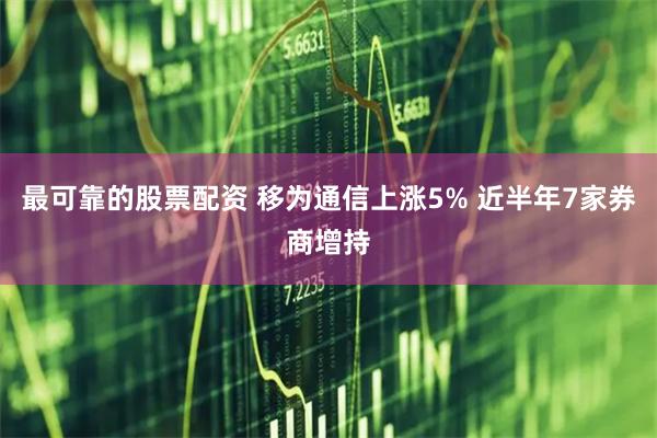 最可靠的股票配资 移为通信上涨5% 近半年7家券商增持