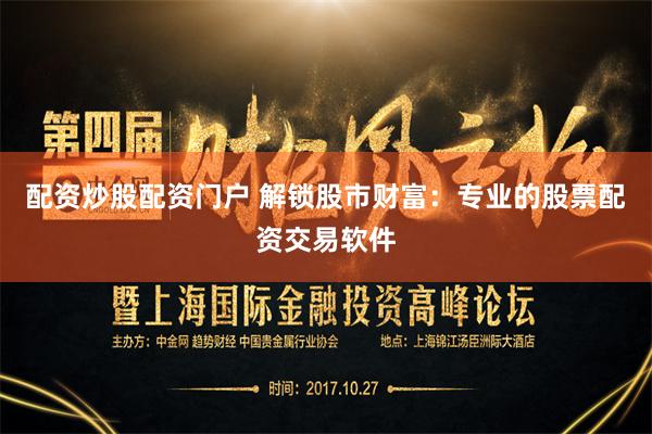 配资炒股配资门户 解锁股市财富：专业的股票配资交易软件