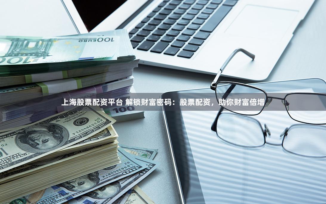 上海股票配资平台 解锁财富密码：股票配资，助你财富倍增