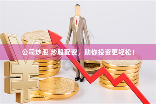 公司炒股 炒股配资，助你投资更轻松！