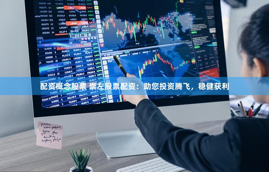 配资概念股票 崇左股票配资：助您投资腾飞，稳健获利