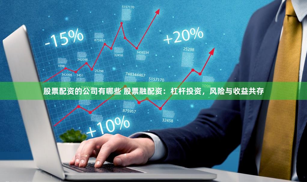 股票配资的公司有哪些 股票融配资：杠杆投资，风险与收益共存