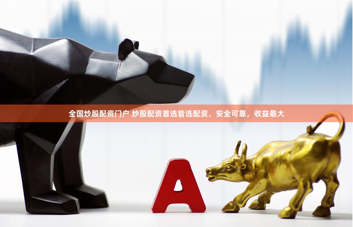 全国炒股配资门户 炒股配资首选皆选配资，安全可靠，收益最大