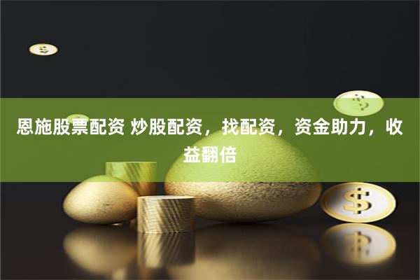恩施股票配资 炒股配资，找配资，资金助力，收益翻倍