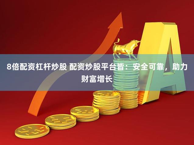 8倍配资杠杆炒股 配资炒股平台皆：安全可靠，助力财富增长