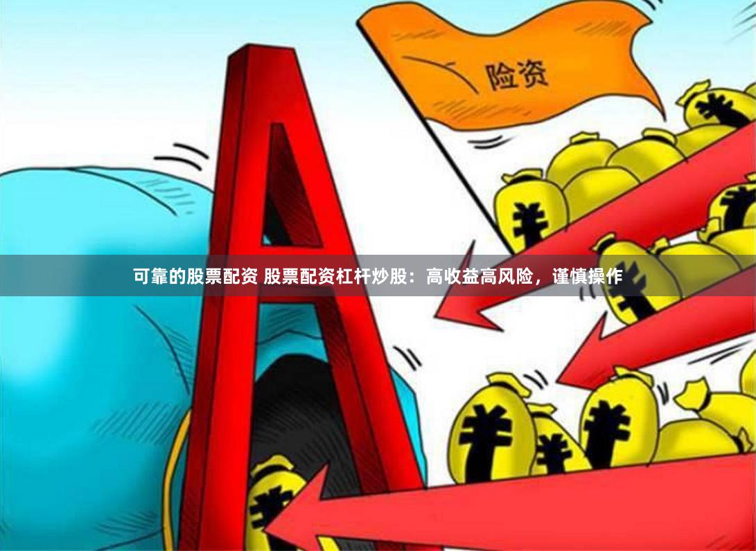 可靠的股票配资 股票配资杠杆炒股：高收益高风险，谨慎操作